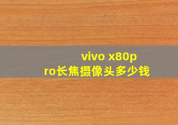 vivo x80pro长焦摄像头多少钱